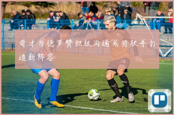 奇才与德罗赞积极沟通或将联手打造新阵容