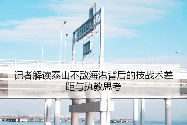 记者解读泰山不敌海港背后的技战术差距与执教思考